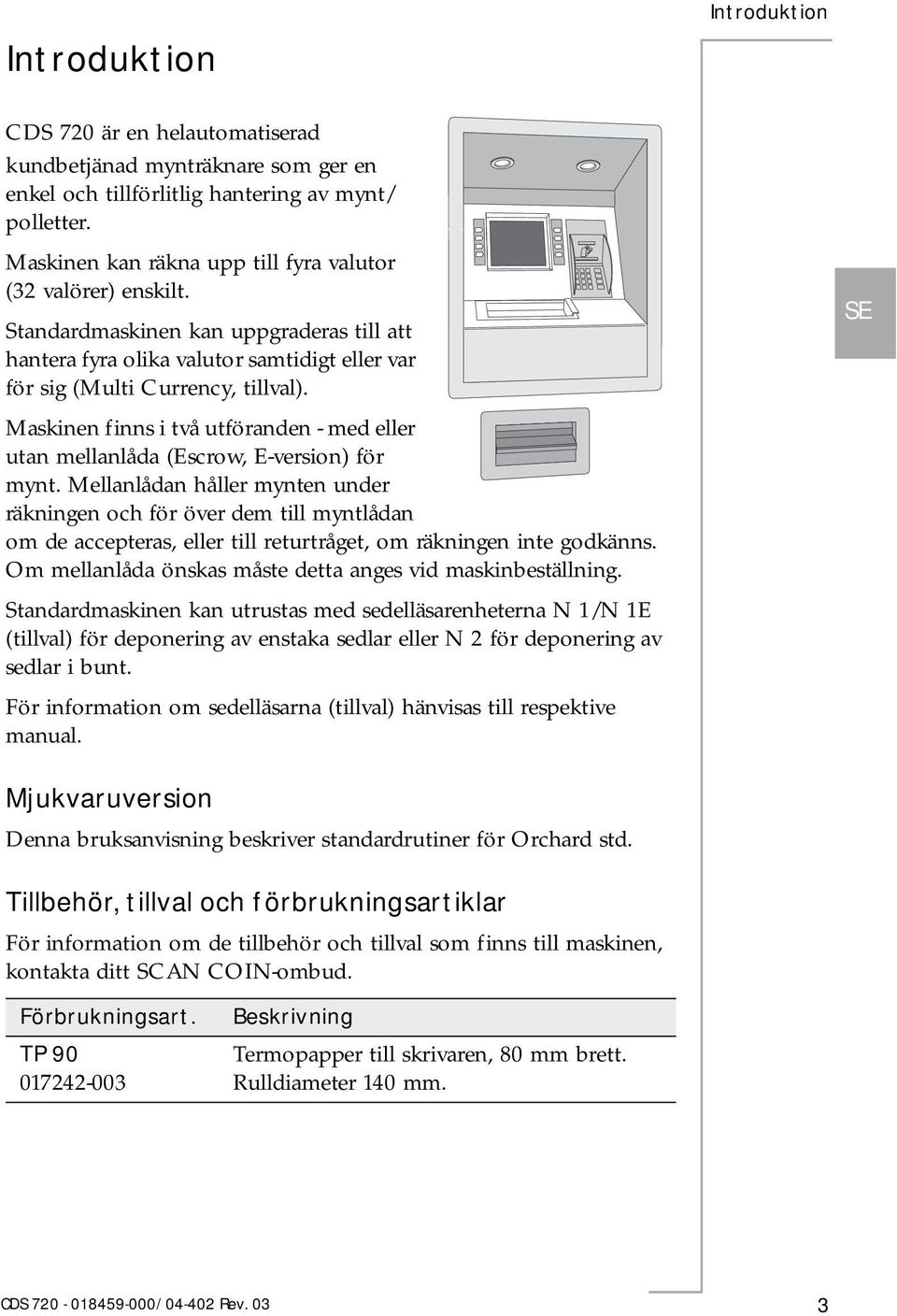 Maskinen finns i två utföranden - med eller utan mellanlåda (Escrow, E-version) för mynt.