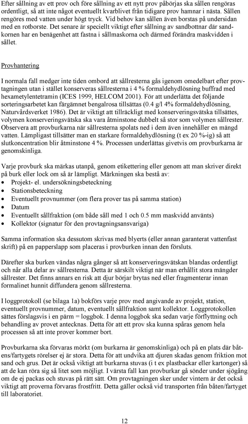 Det senare är speciellt viktigt efter sållning av sandbottnar där sandkornen har en benägenhet att fastna i sållmaskorna och därmed förändra maskvidden i sållet.