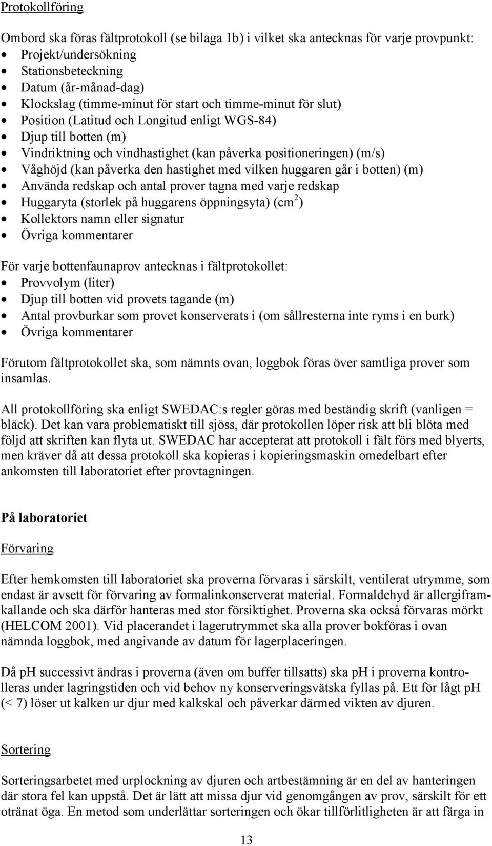 vilken huggaren går i botten) (m) Använda redskap och antal prover tagna med varje redskap Huggaryta (storlek på huggarens öppningsyta) (cm 2 ) Kollektors namn eller signatur Övriga kommentarer För