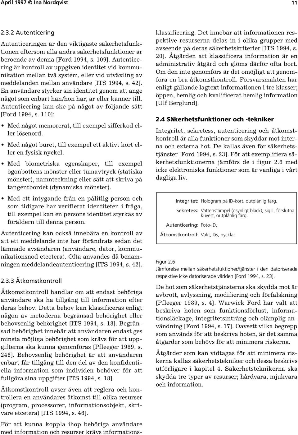 En användare styrker sin identitet genom att ange något som enbart han/hon har, är eller känner till. Autenticering kan ske på något av följande sätt [Ford 1994, s.