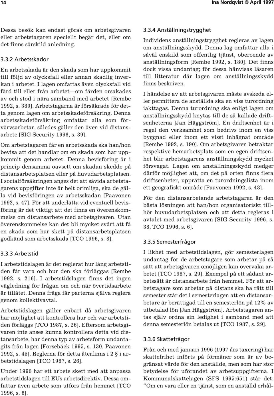 I lagen omfattas även olycksfall vid färd till eller från arbetet om färden orsakades av och stod i nära samband med arbetet [Rembe 1992, s. 389].