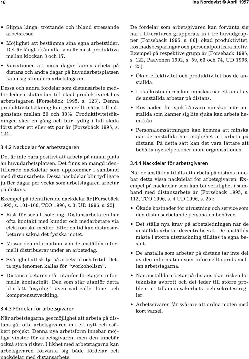 Dessa och andra fördelar som distansarbete medför leder i slutändan till ökad produktivitet hos arbetstagaren [Forsebäck 1995, s. 123].