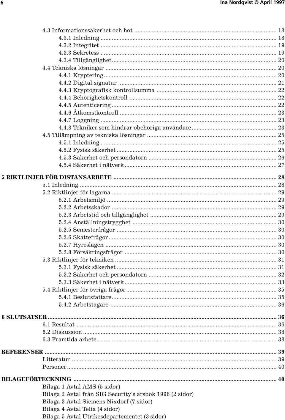 .. 23 4.5 Tillämpning av tekniska lösningar... 25 4.5.1 Inledning... 25 4.5.2 Fysisk säkerhet... 25 4.5.3 Säkerhet och persondatorn... 26 4.5.4 Säkerhet i nätverk... 27 5 RIKTLINJER FÖR DISTANSARBETE.