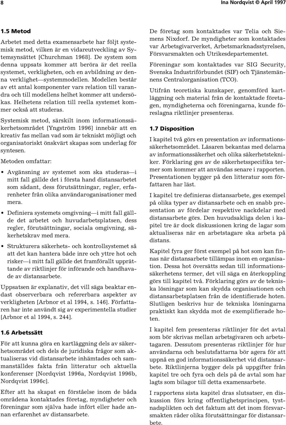 Modellen består av ett antal komponenter vars relation till varandra och till modellens helhet kommer att undersökas. Helhetens relation till reella systemet kommer också att studeras.