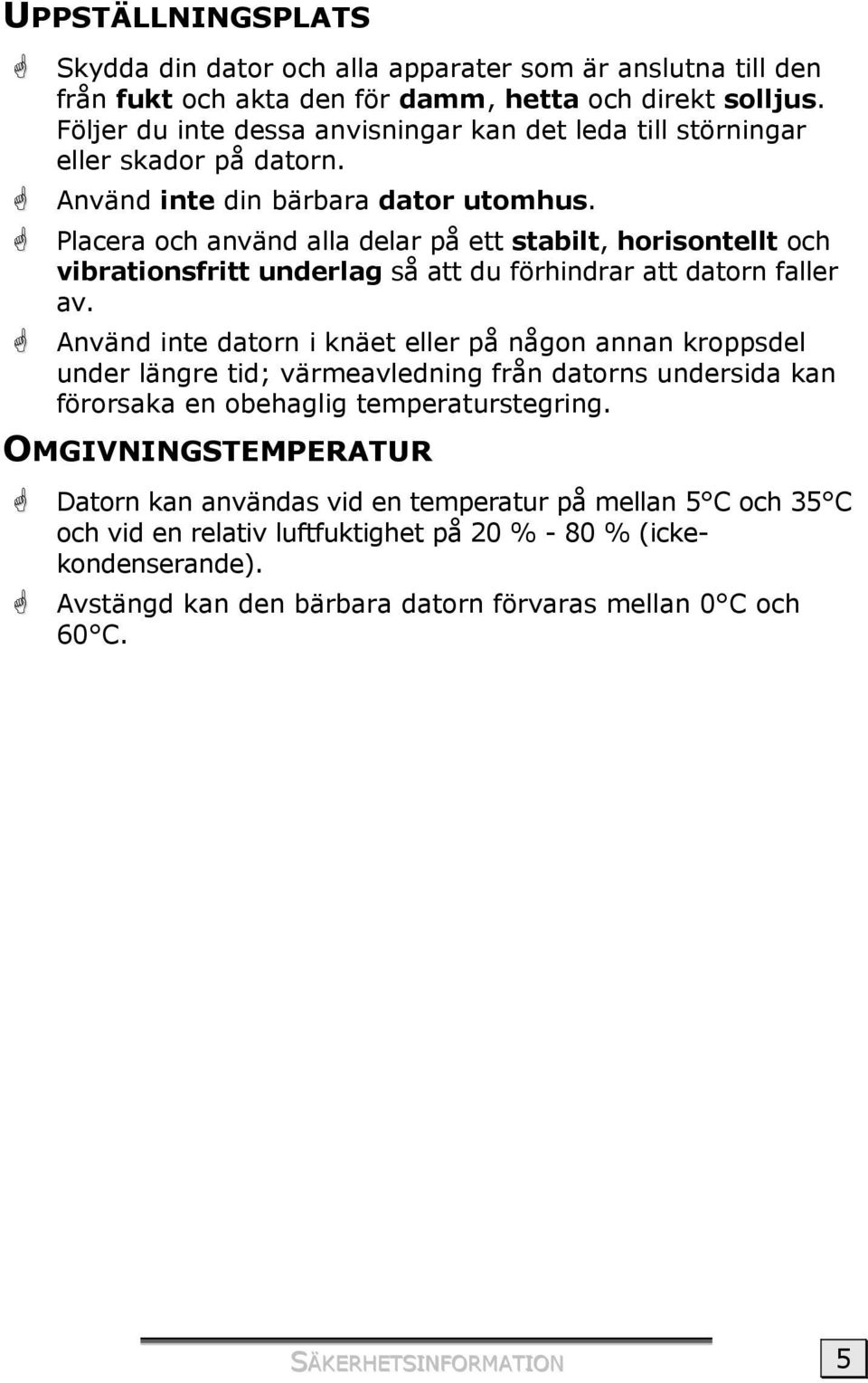 Placera och använd alla delar på ett stabilt, horisontellt och vibrationsfritt underlag så att du förhindrar att datorn faller av.