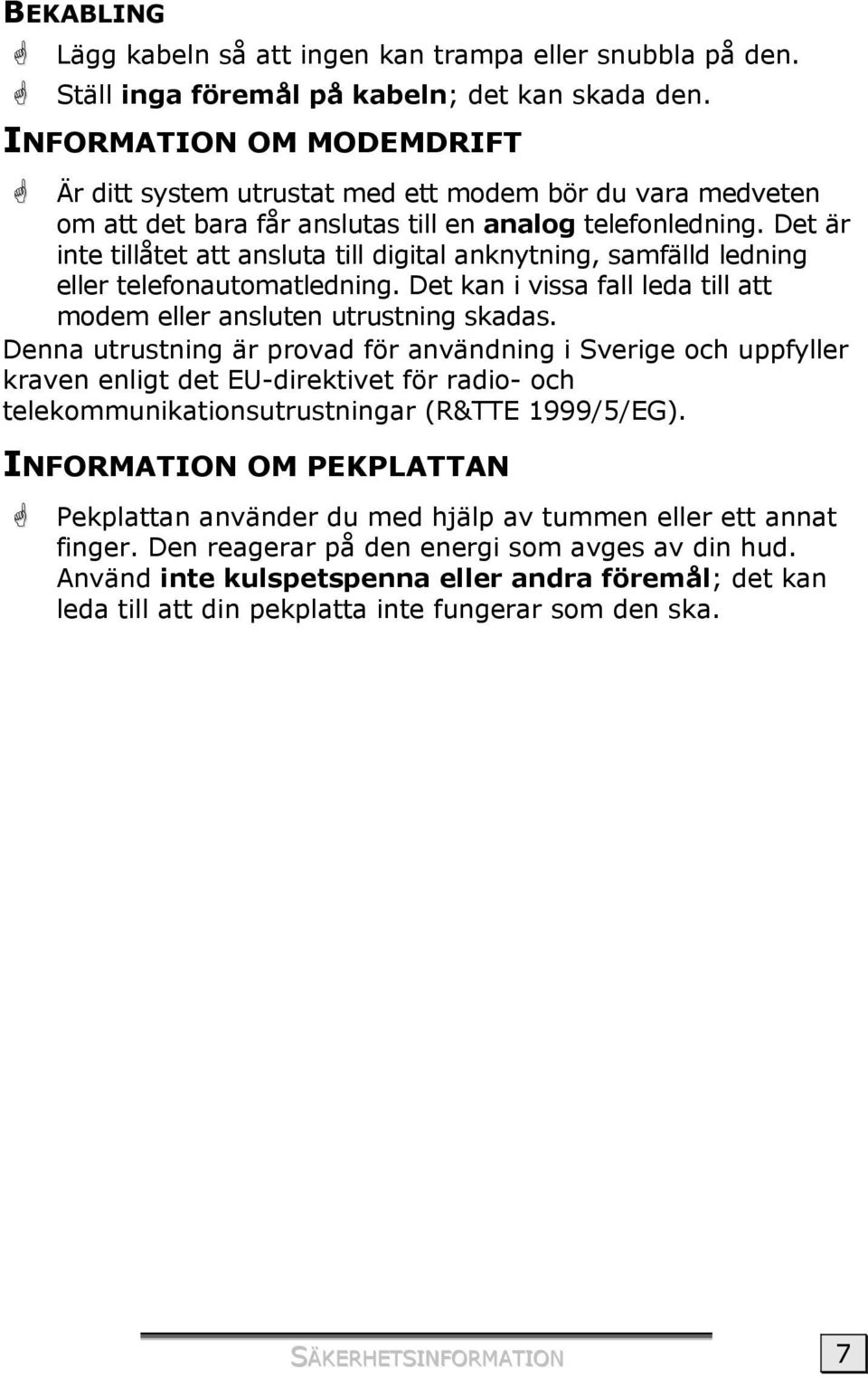 Det är inte tillåtet att ansluta till digital anknytning, samfälld ledning eller telefonautomatledning. Det kan i vissa fall leda till att modem eller ansluten utrustning skadas.