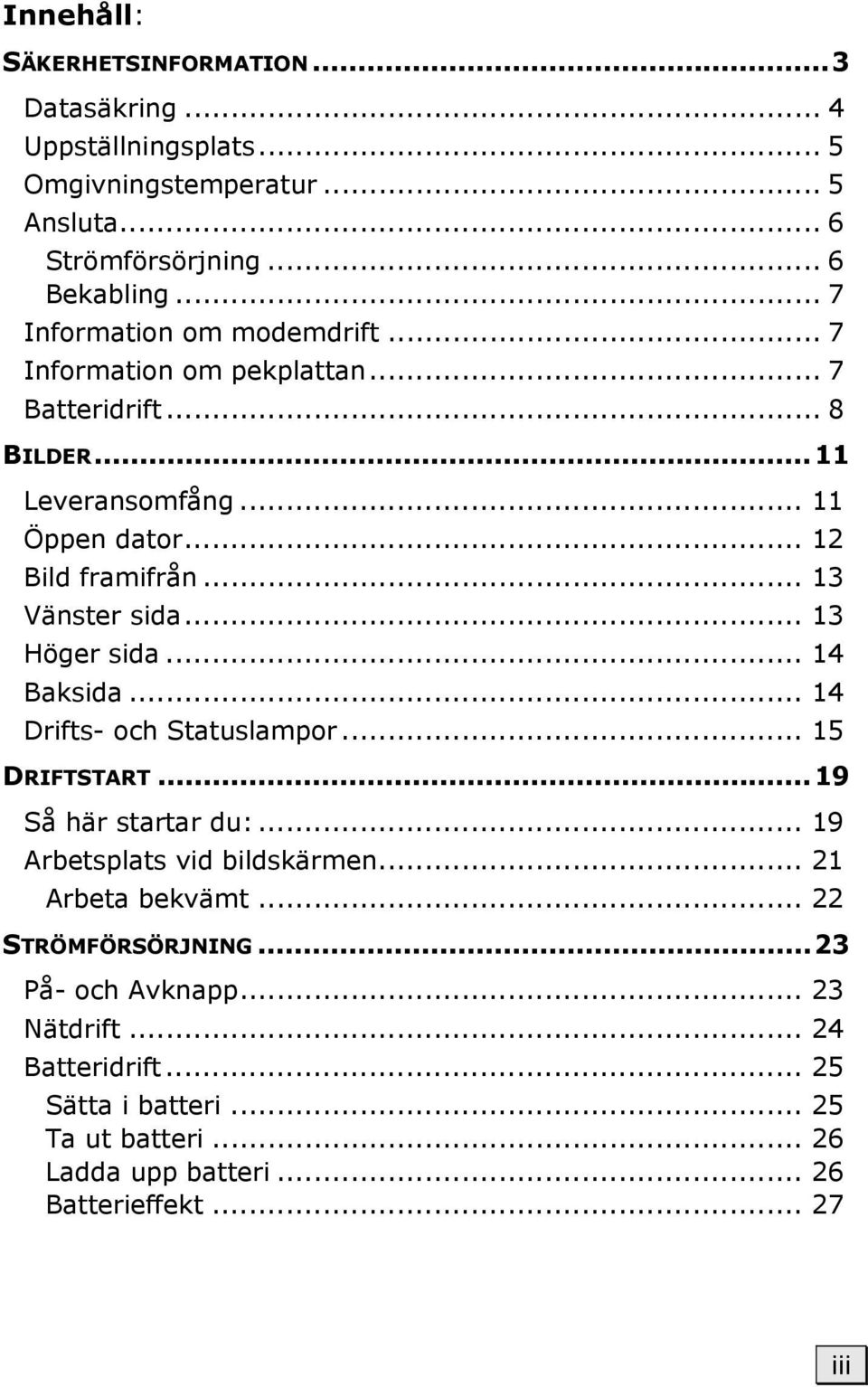 .. 13 Vänster sida... 13 Höger sida... 14 Baksida... 14 Drifts- och Statuslampor... 15 DRIFTSTART...19 Så här startar du:... 19 Arbetsplats vid bildskärmen.