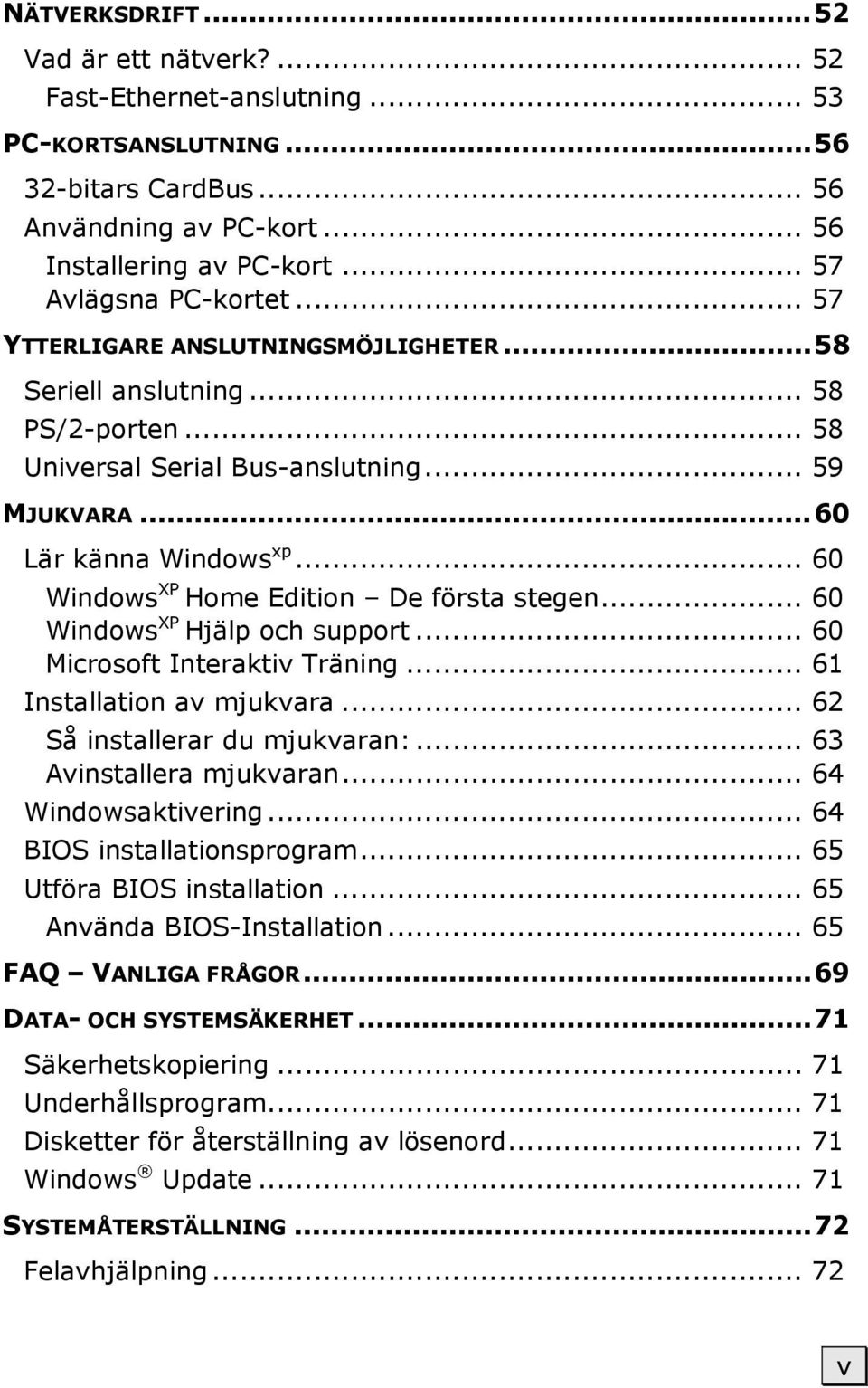 .. 60 Windows XP Home Edition De första stegen... 60 Windows XP Hjälp och support... 60 Microsoft Interaktiv Träning... 61 Installation av mjukvara... 62 Så installerar du mjukvaran:.