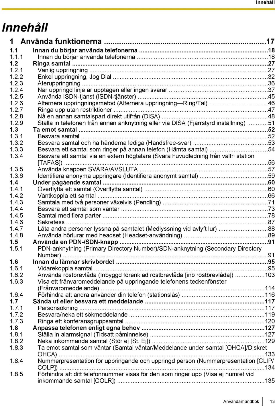 ..46 1.2.7 Ringa upp utan restriktioner...47 1.2.8 Nå en annan samtalspart direkt utifrån (DISA)...48 1.2.9 Ställa in telefonen från annan anknytning eller via DISA (Fjärrstyrd inställning)...51 1.