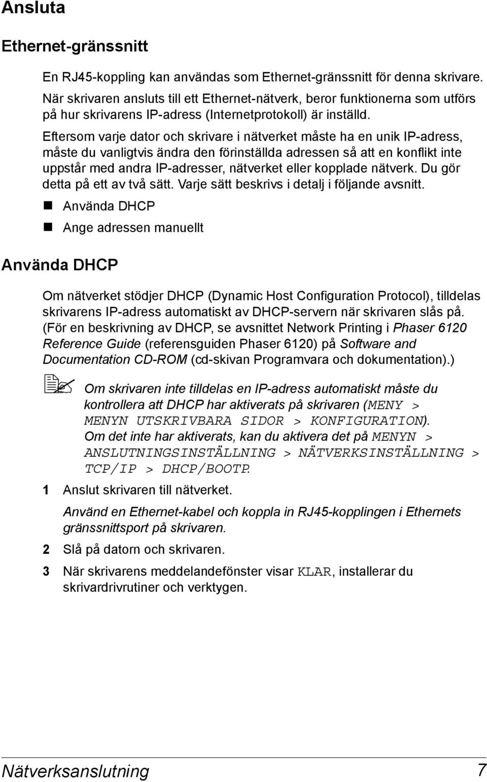 Eftersom varje dator och skrivare i nätverket måste ha en unik IP-adress, måste du vanligtvis ändra den förinställda adressen så att en konflikt inte uppstår med andra IP-adresser, nätverket eller