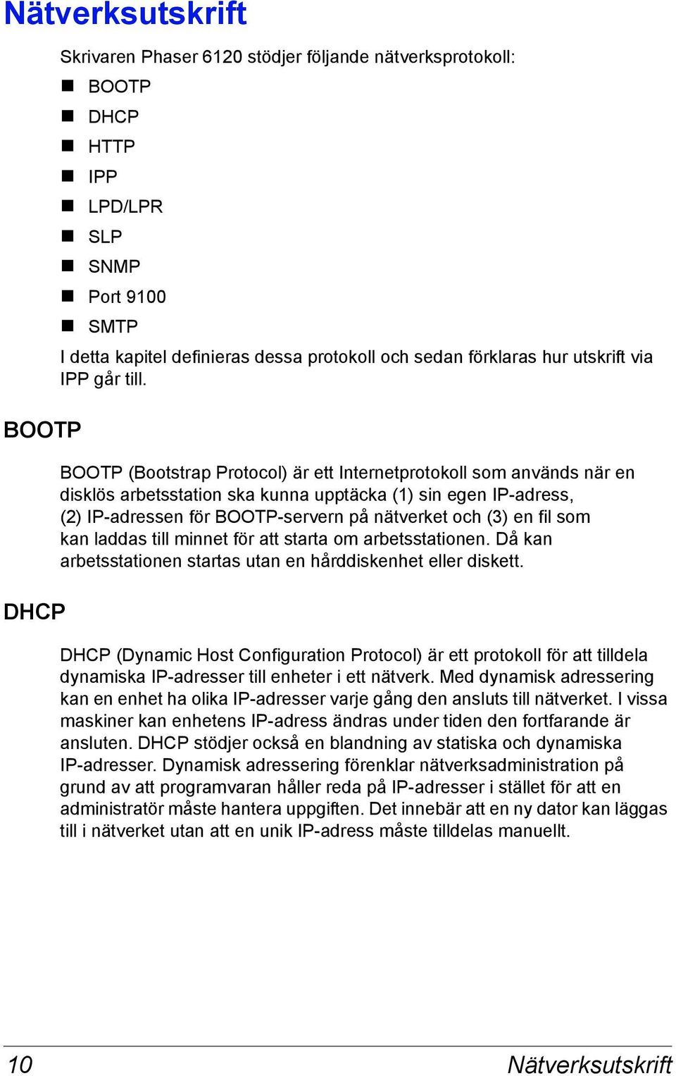 BOOTP (Bootstrap Protocol) är ett Internetprotokoll som används när en disklös arbetsstation ska kunna upptäcka (1) sin egen IP-adress, (2) IP-adressen för BOOTP-servern på nätverket och (3) en fil