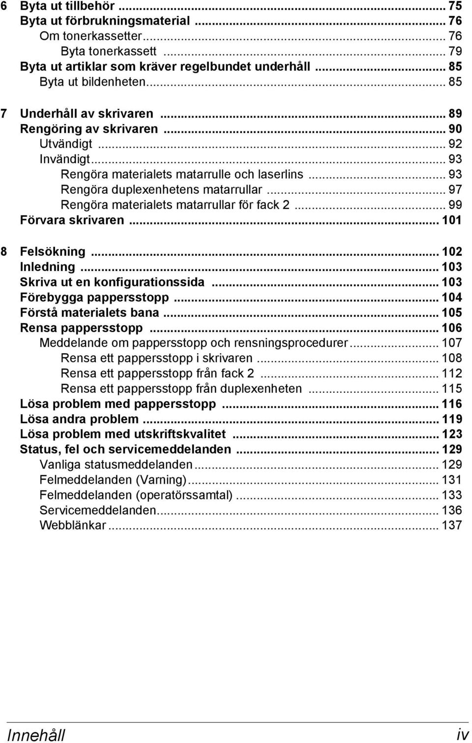 .. 97 Rengöra materialets matarrullar för fack 2... 99 Förvara skrivaren... 101 8 Felsökning... 102 Inledning... 103 Skriva ut en konfigurationssida... 103 Förebygga pappersstopp.