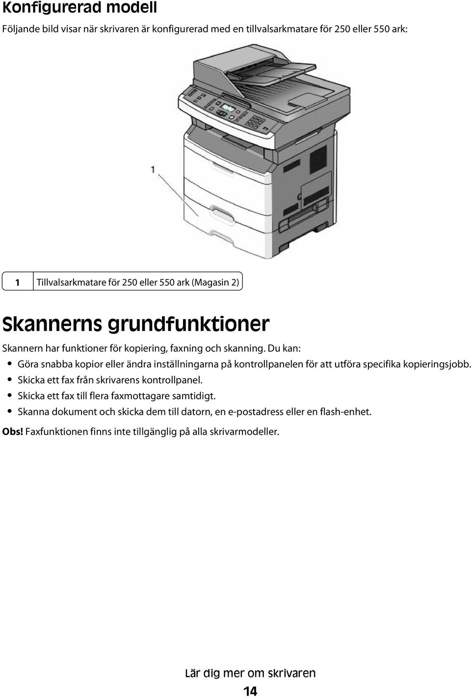 Du kan: Göra snabba kopior eller ändra inställningarna på kontrollpanelen för att utföra specifika kopieringsjobb. Skicka ett fax från skrivarens kontrollpanel.