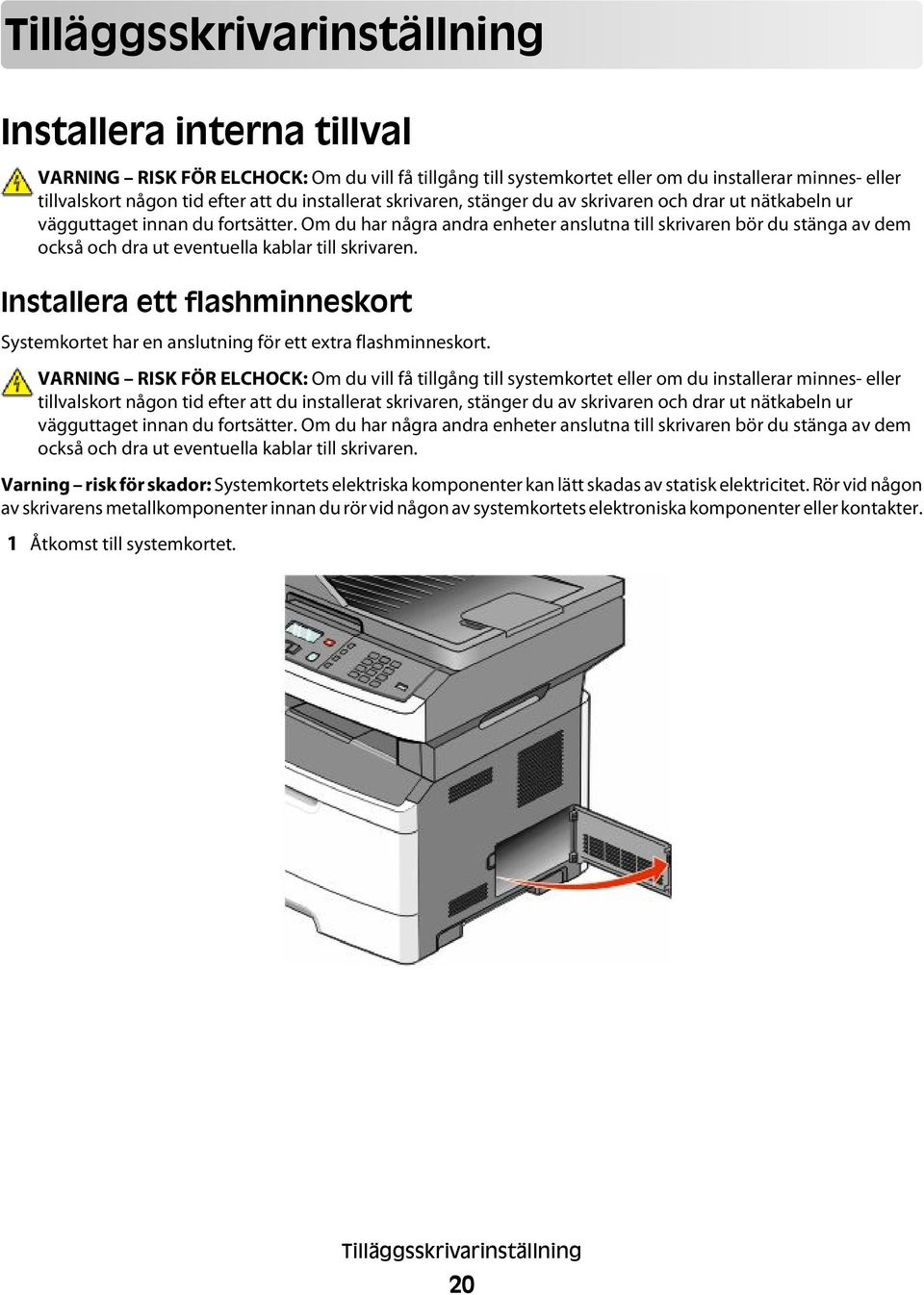 Om du har några andra enheter anslutna till skrivaren bör du stänga av dem också och dra ut eventuella kablar till skrivaren.