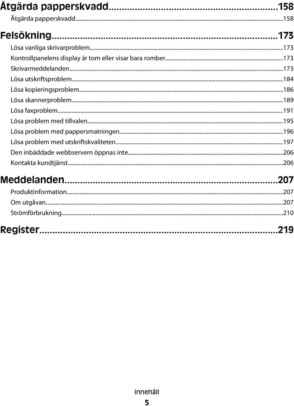 ..186 Lösa skannerproblem...189 Lösa faxproblem...191 Lösa problem med tillvalen...195 Lösa problem med pappersmatningen.