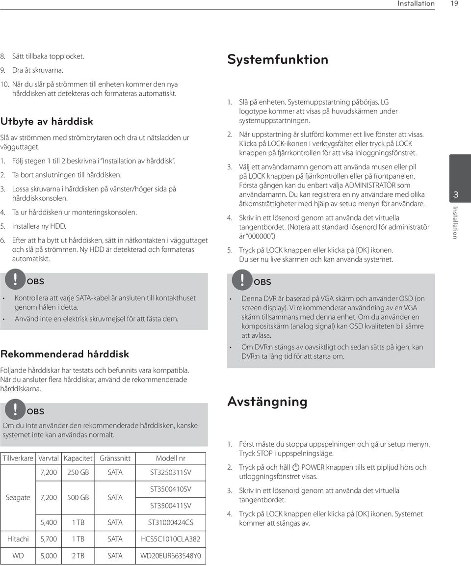 Lossa skruvarna i hårddisken på vänster/höger sida på hårddiskkonsolen. 4. Ta ur hårddisken ur monteringskonsolen. 5. Installera ny HDD. 6.