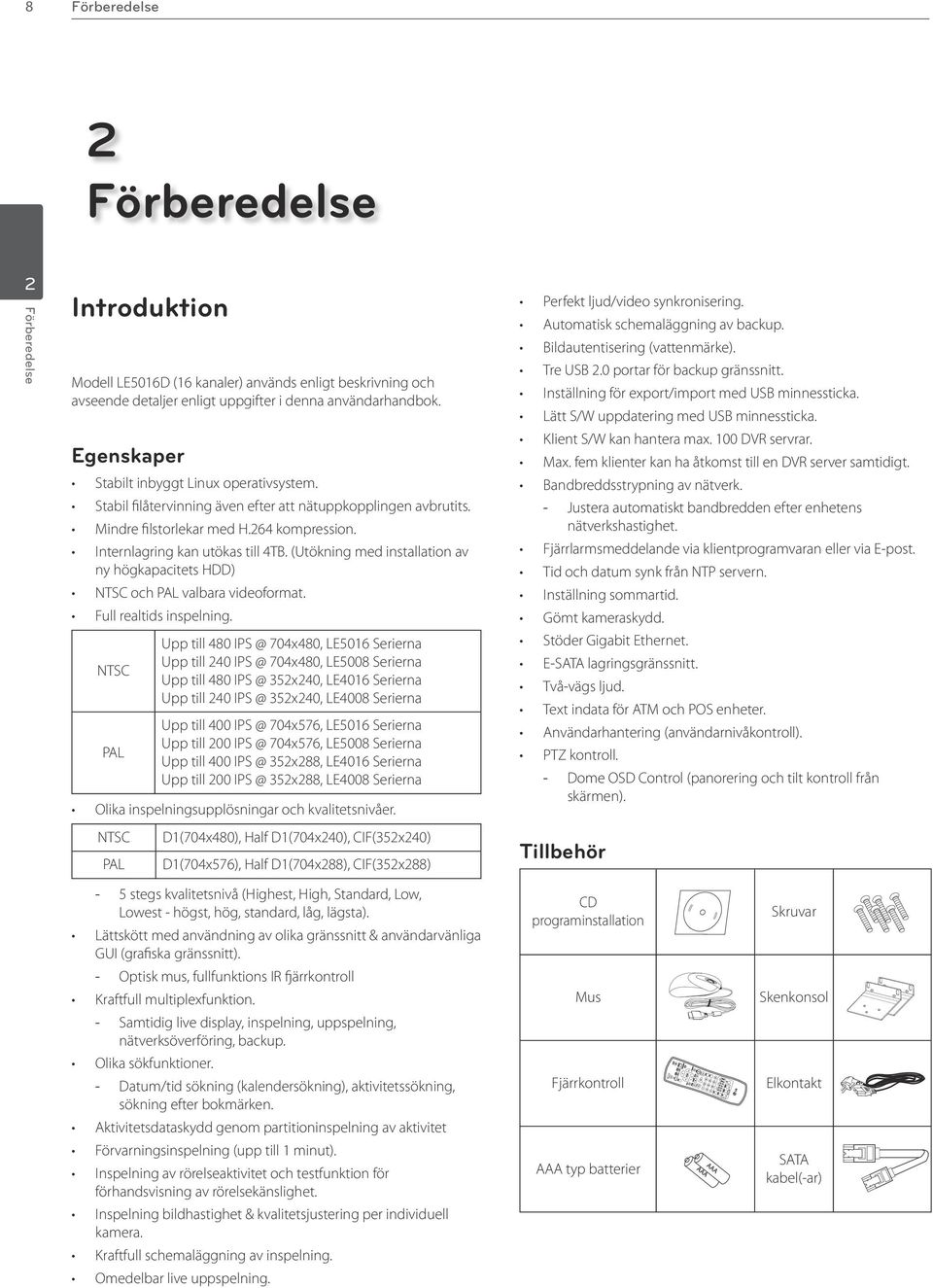 (Utökning med installation av ny högkapacitets HDD) NTSC och PAL valbara videoformat. Full realtids inspelning.