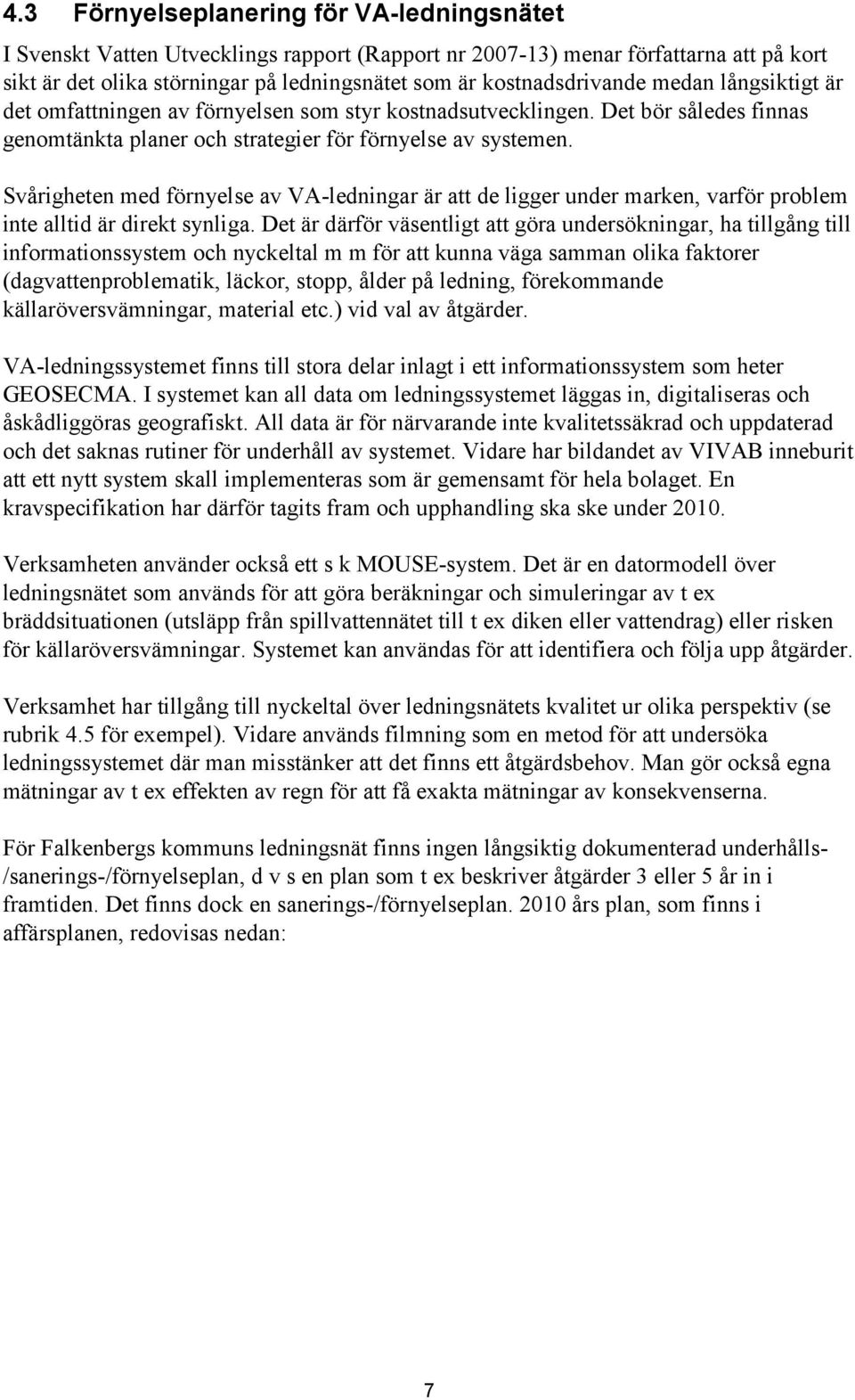 Svårigheten med förnyelse av VA-ledningar är att de ligger under marken, varför problem inte alltid är direkt synliga.