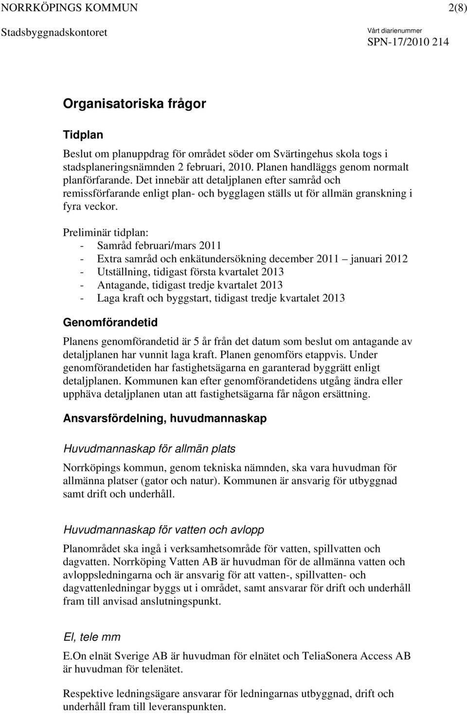 Preliminär tidplan: - Samråd februari/mars 2011 - Extra samråd och enkätundersökning december 2011 januari 2012 - Utställning, tidigast första kvartalet 2013 - Antagande, tidigast tredje kvartalet