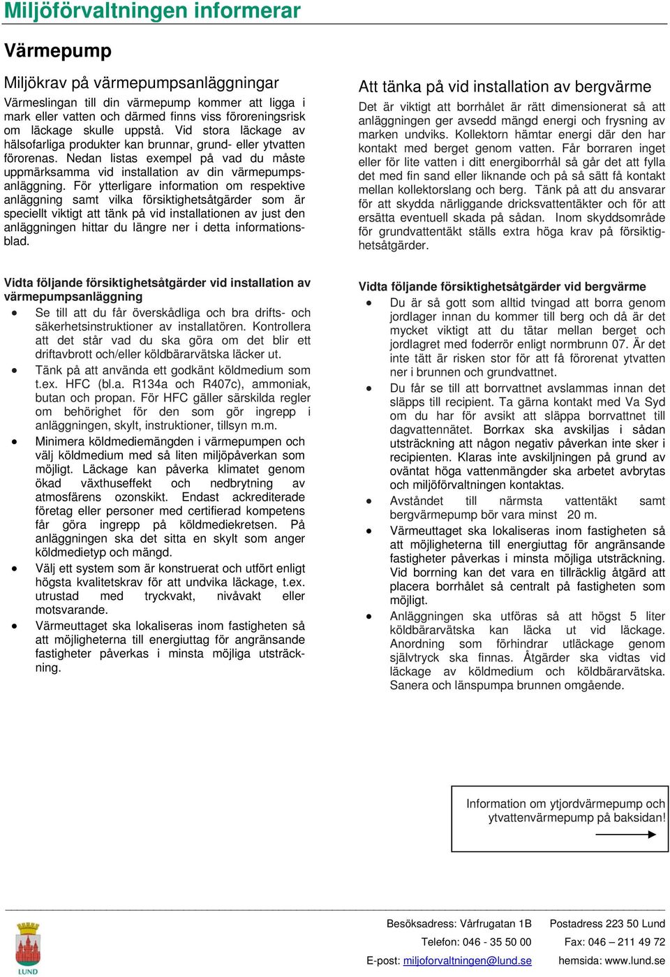 För ytterligare information om respektive anläggning samt vilka försiktighetsåtgärder som är speciellt viktigt att tänk på vid installationen av just den anläggningen hittar du längre ner i detta