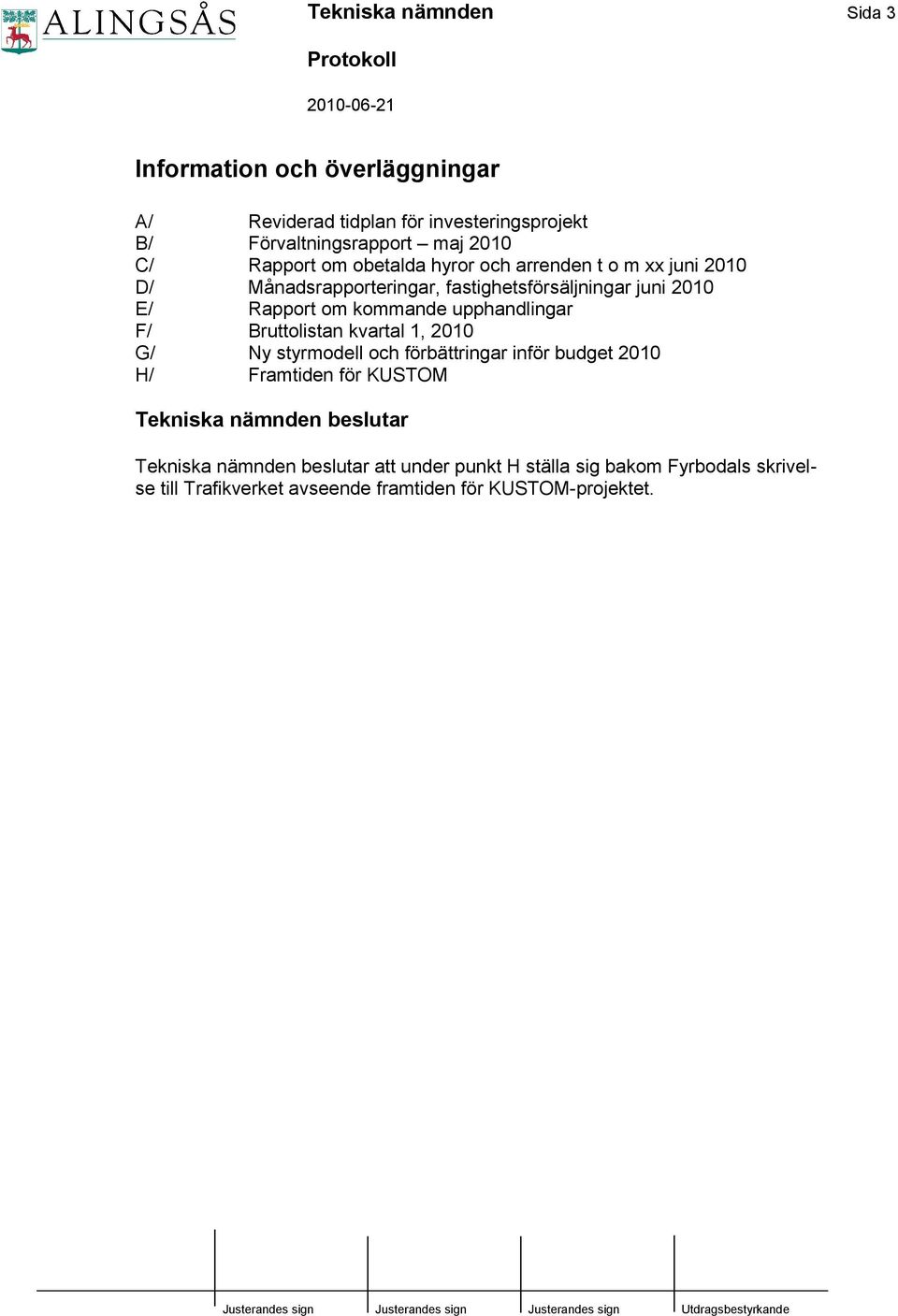 upphandlingar F/ Bruttolistan kvartal 1, 2010 G/ Ny styrmodell och förbättringar inför budget 2010 H/ Framtiden för KUSTOM Tekniska nämnden