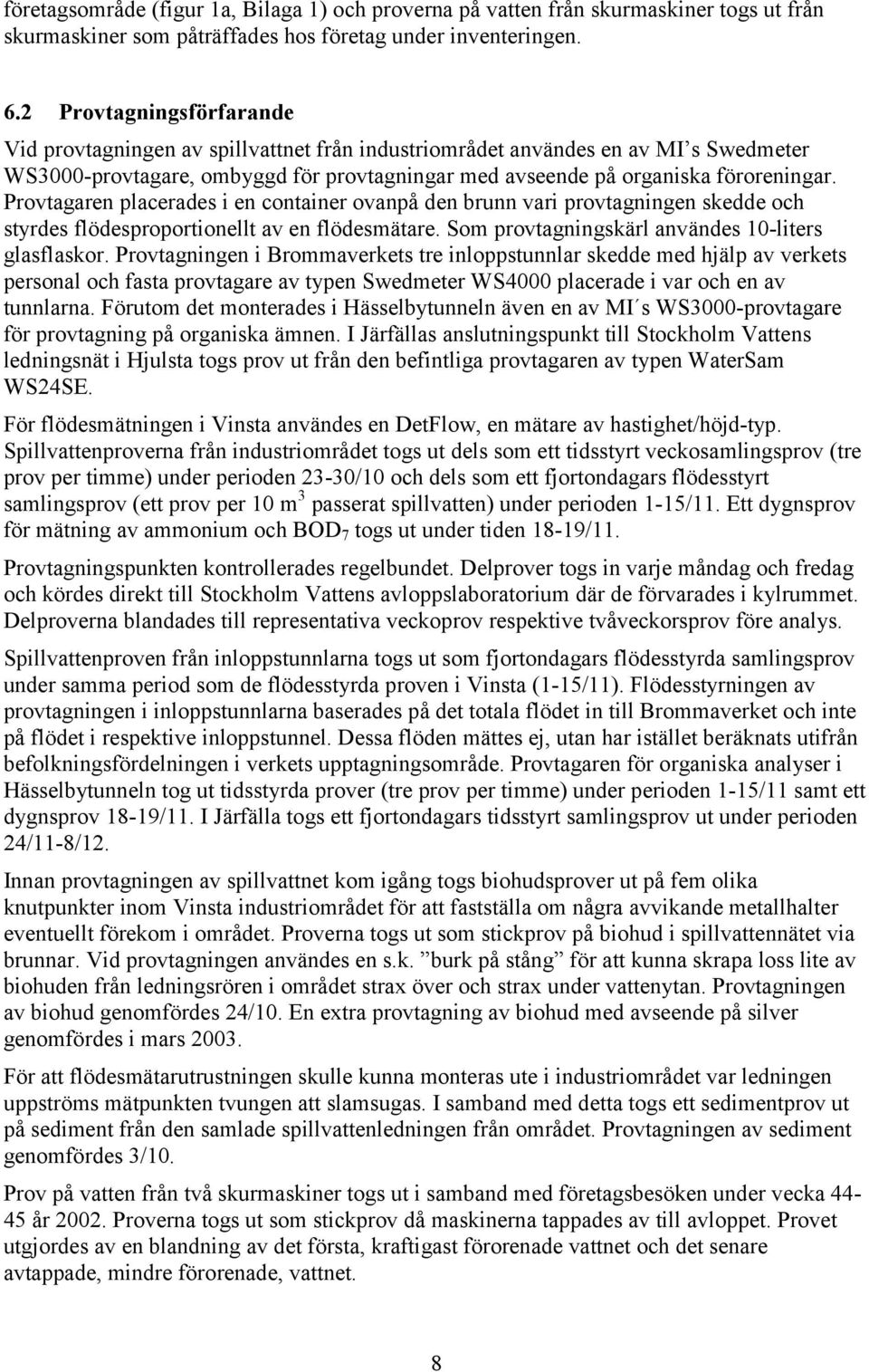 Provtagaren placerades i en container ovanpå den brunn vari provtagningen skedde och styrdes flödesproportionellt av en flödesmätare. Som provtagningskärl användes 10-liters glasflaskor.