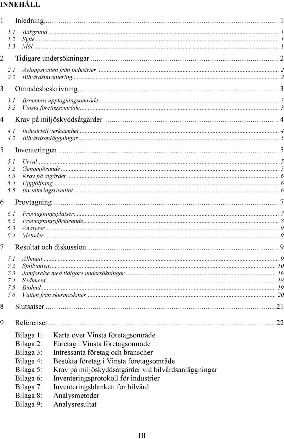 .. 5 5.3 Krav på åtgärder... 6 5.4 Uppföljning... 6 5.5 Inventeringsresultat... 6 6 Provtagning... 7 6.1 Provtagningsplatser... 7 6.2 Provtagningsförfarande... 8 6.3 Analyser... 9 6.4 Metoder.