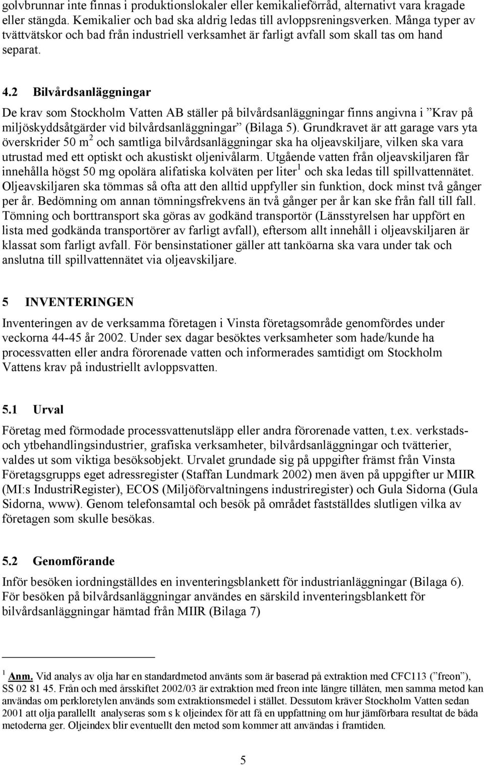 2 Bilvårdsanläggningar De krav som Stockholm Vatten AB ställer på bilvårdsanläggningar finns angivna i Krav på miljöskyddsåtgärder vid bilvårdsanläggningar (Bilaga 5).