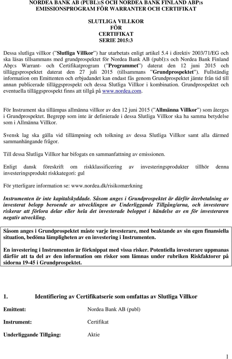 4 i direktiv 2003/71/EG och ska läsas tillsammans med grundprospektet för Nordea Bank AB (publ):s och Nordea Bank Finland Abp:s Warrant- och Certifikatprogram ( Programmet ) daterat den 12 juni 2015