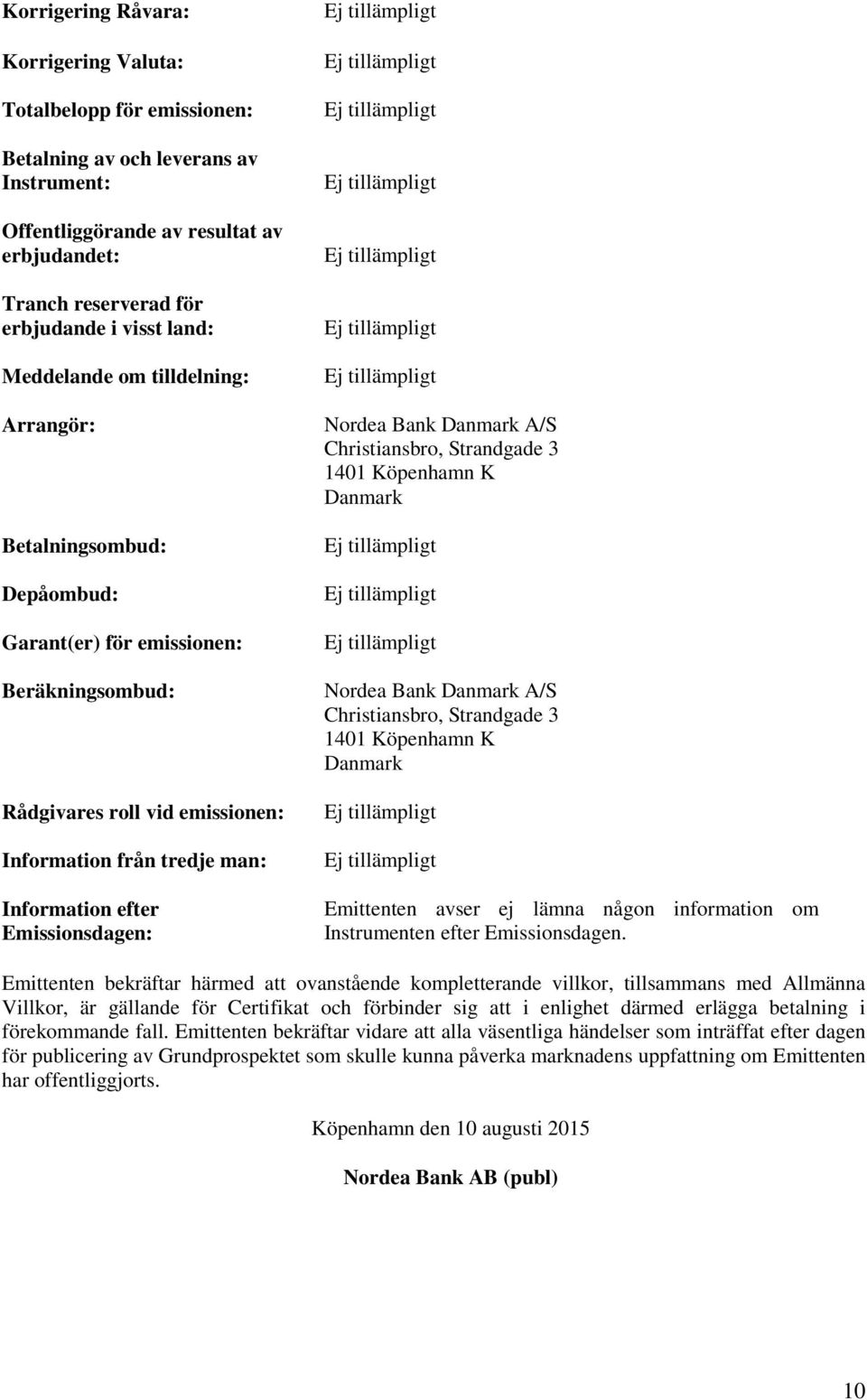 Emissionsdagen: Nordea Bank Danmark A/S Christiansbro, Strandgade 3 1401 Köpenhamn K Danmark Nordea Bank Danmark A/S Christiansbro, Strandgade 3 1401 Köpenhamn K Danmark Emittenten avser ej lämna