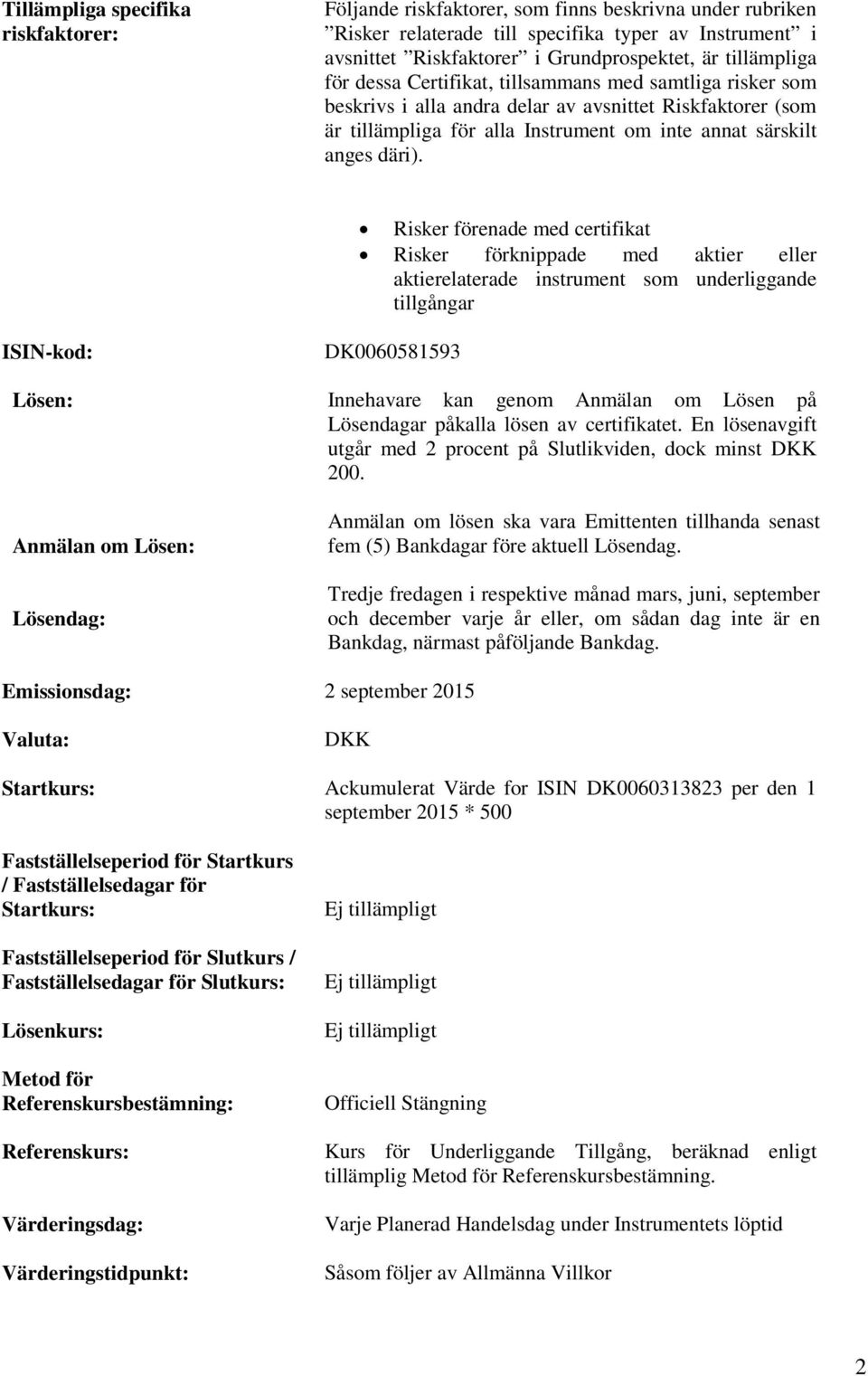 Risker förenade med certifikat Risker förknippade med aktier eller aktierelaterade instrument som underliggande tillgångar ISIN-kod: Lösen: Anmälan om Lösen: Lösendag: DK0060581593 Innehavare kan