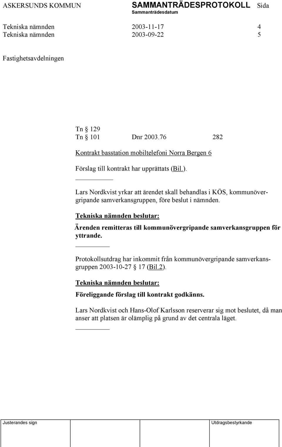 Lars Nordkvist yrkar att ärendet skall behandlas i KÖS, kommunövergripande samverkansgruppen, före beslut i nämnden.