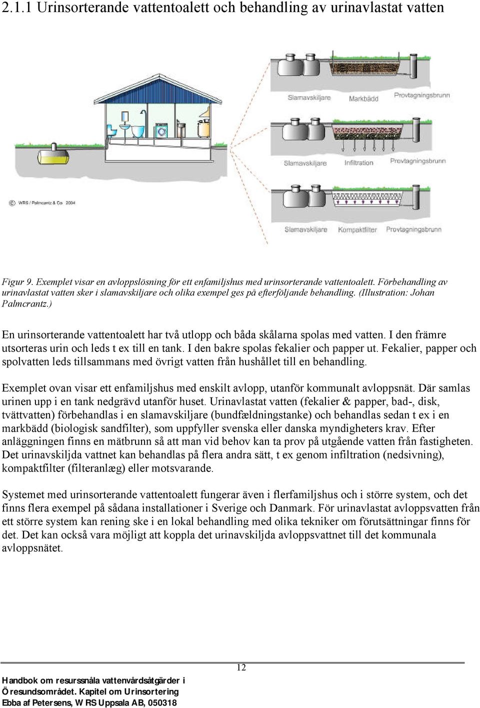 ) En urinsorterande vattentoalett har två utlopp och båda skålarna spolas med vatten. I den främre utsorteras urin och leds t ex till en tank. I den bakre spolas fekalier och papper ut.