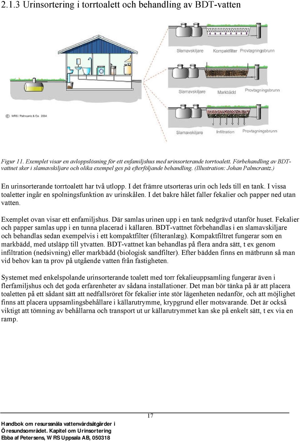 I det främre utsorteras urin och leds till en tank. I vissa toaletter ingår en spolningsfunktion av urinskålen. I det bakre hålet faller fekalier och papper ned utan vatten.