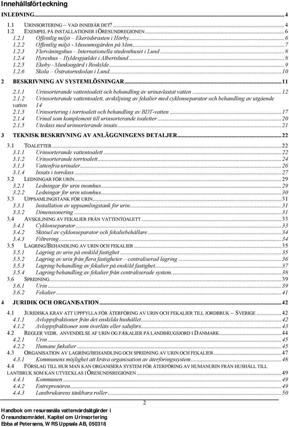 ..10 2 BESKRIVNING AV SYSTEMLÖSNINGAR...11 2.1.1 Urinsorterande vattentoalett och behandling av urinavlastat vatten...12 2.1.2 Urinsorterande vattentoalett, avskiljning av fekalier med cyklonseparator och behandling av utgående vatten 14 2.