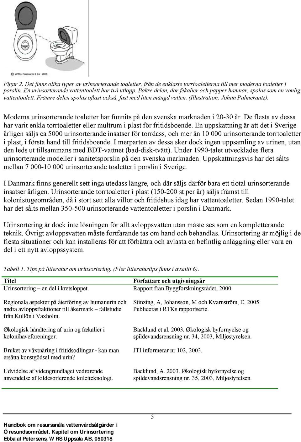 Moderna urinsorterande toaletter har funnits på den svenska marknaden i 20-30 år. De flesta av dessa har varit enkla torrtoaletter eller multrum i plast för fritidsboende.