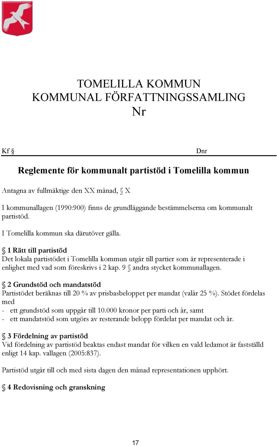 1 Rätt till partistöd Det lokala partistödet i Tomelilla kommun utgår till partier som är representerade i enlighet med vad som föreskrivs i 2 kap. 9 andra stycket kommunallagen.