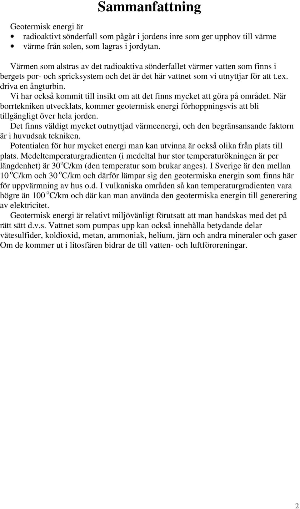 Vi har också kommit till insikt om att det finns mycket att göra på området. När borrtekniken utvecklats, kommer geotermisk energi förhoppningsvis att bli tillgängligt över hela jorden.