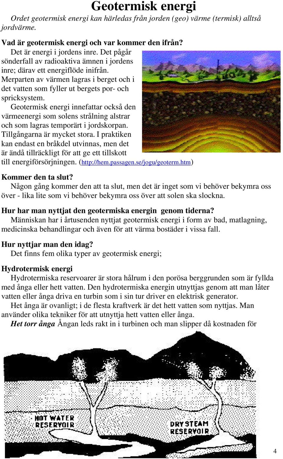 Geotermisk energi innefattar också den värmeenergi som solens strålning alstrar och som lagras temporärt i jordskorpan. Tillgångarna är mycket stora.