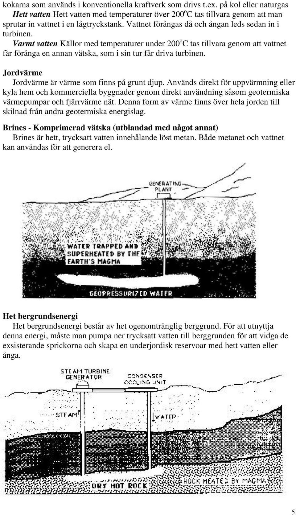 Varmt vatten Källor med temperaturer under 200 o C tas tillvara genom att vattnet får förånga en annan vätska, som i sin tur får driva turbinen. Jordvärme Jordvärme är värme som finns på grunt djup.