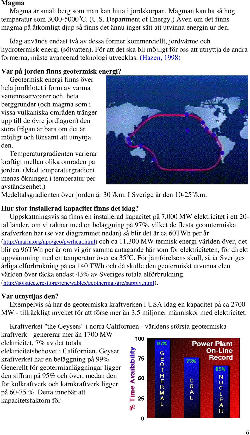 Idag används endast två av dessa former kommerciellt, jordvärme och hydrotermisk energi (sötvatten).