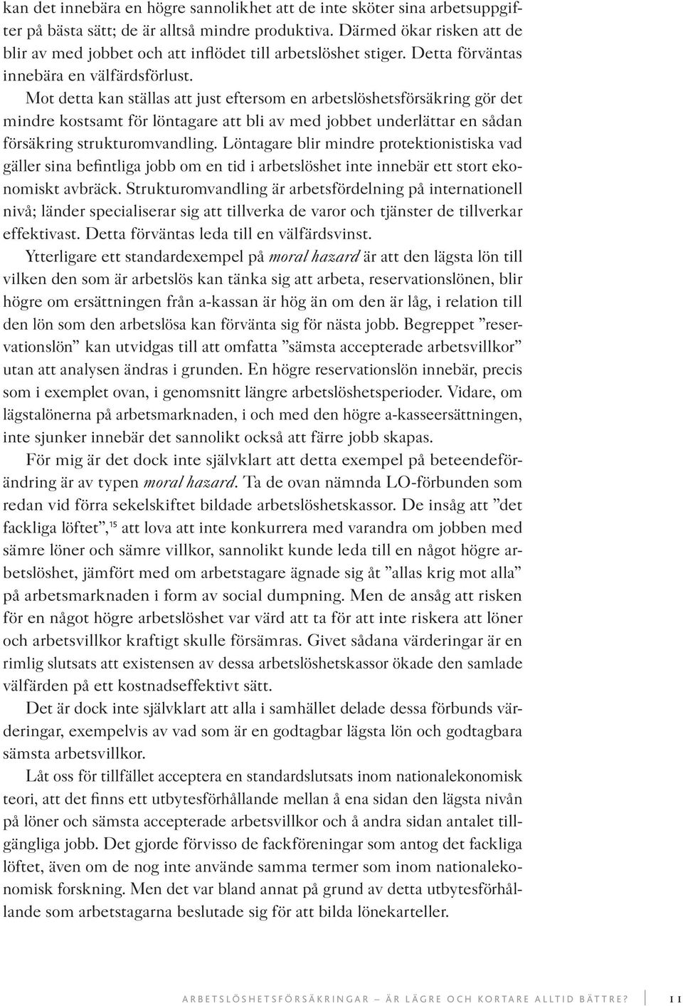 Mot detta kan ställas att just eftersom en arbetslöshetsförsäkring gör det mindre kostsamt för löntagare att bli av med jobbet underlättar en sådan försäkring strukturomvandling.