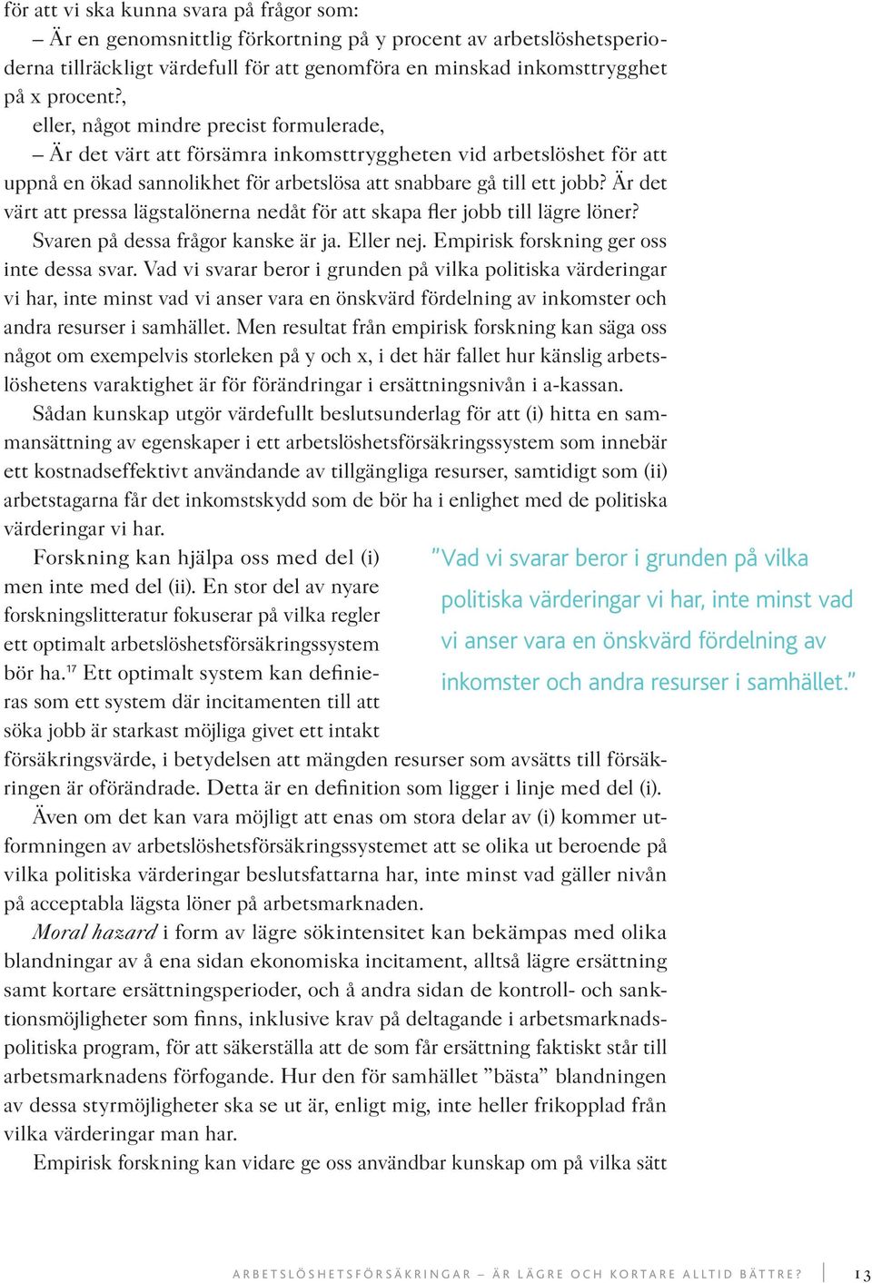 Är det värt att pressa lägstalönerna nedåt för att skapa fler jobb till lägre löner? Svaren på dessa frågor kanske är ja. Eller nej. Empirisk forskning ger oss inte dessa svar.