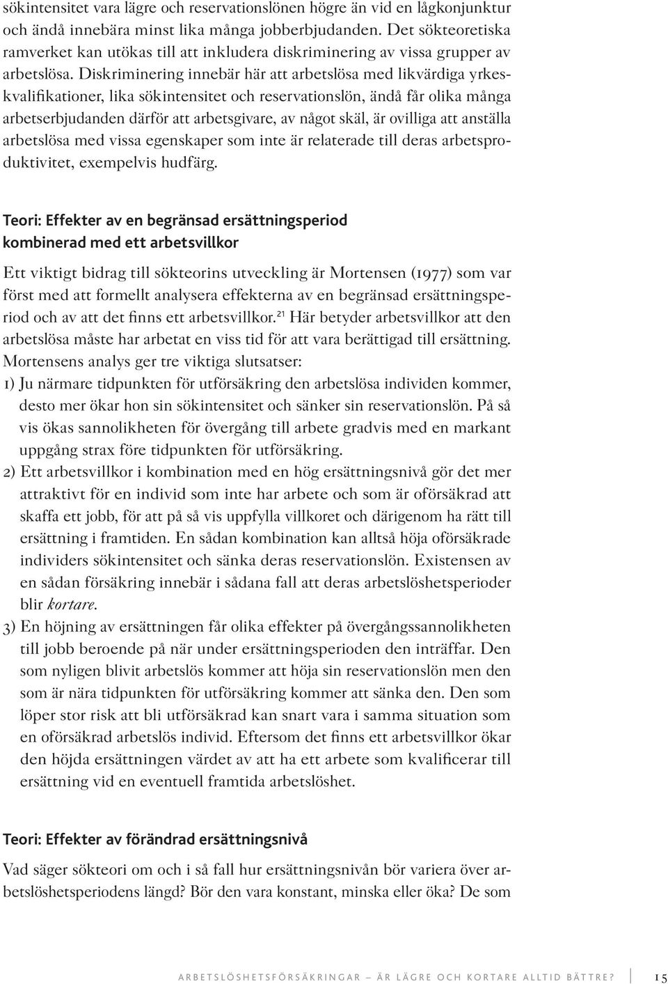 Diskriminering innebär här att arbetslösa med likvärdiga yrkeskvalifikationer, lika sökintensitet och reservationslön, ändå får olika många arbetserbjudanden därför att arbetsgivare, av något skäl,