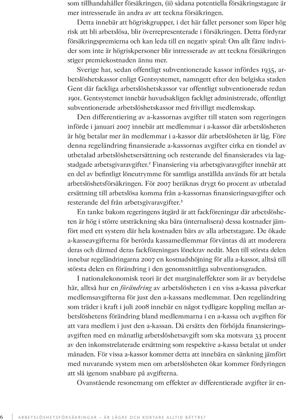 Detta fördyrar försäkringspremierna och kan leda till en negativ spiral: Om allt färre individer som inte är högriskpersoner blir intresserade av att teckna försäkringen stiger premiekostnaden ännu