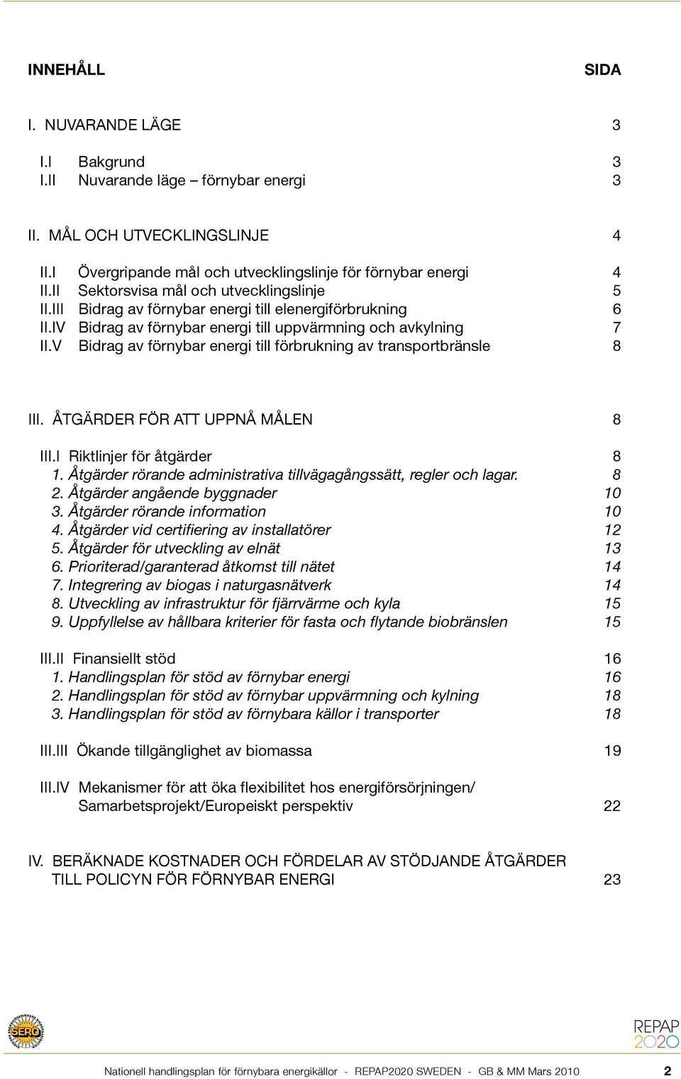 V Bidrag av förnybar energi till förbrukning av transportbränsle 8 III. ÅTGÄRDER FÖR ATT UPPNÅ MÅLEN 8 III.I Riktlinjer för åtgärder 8 1.