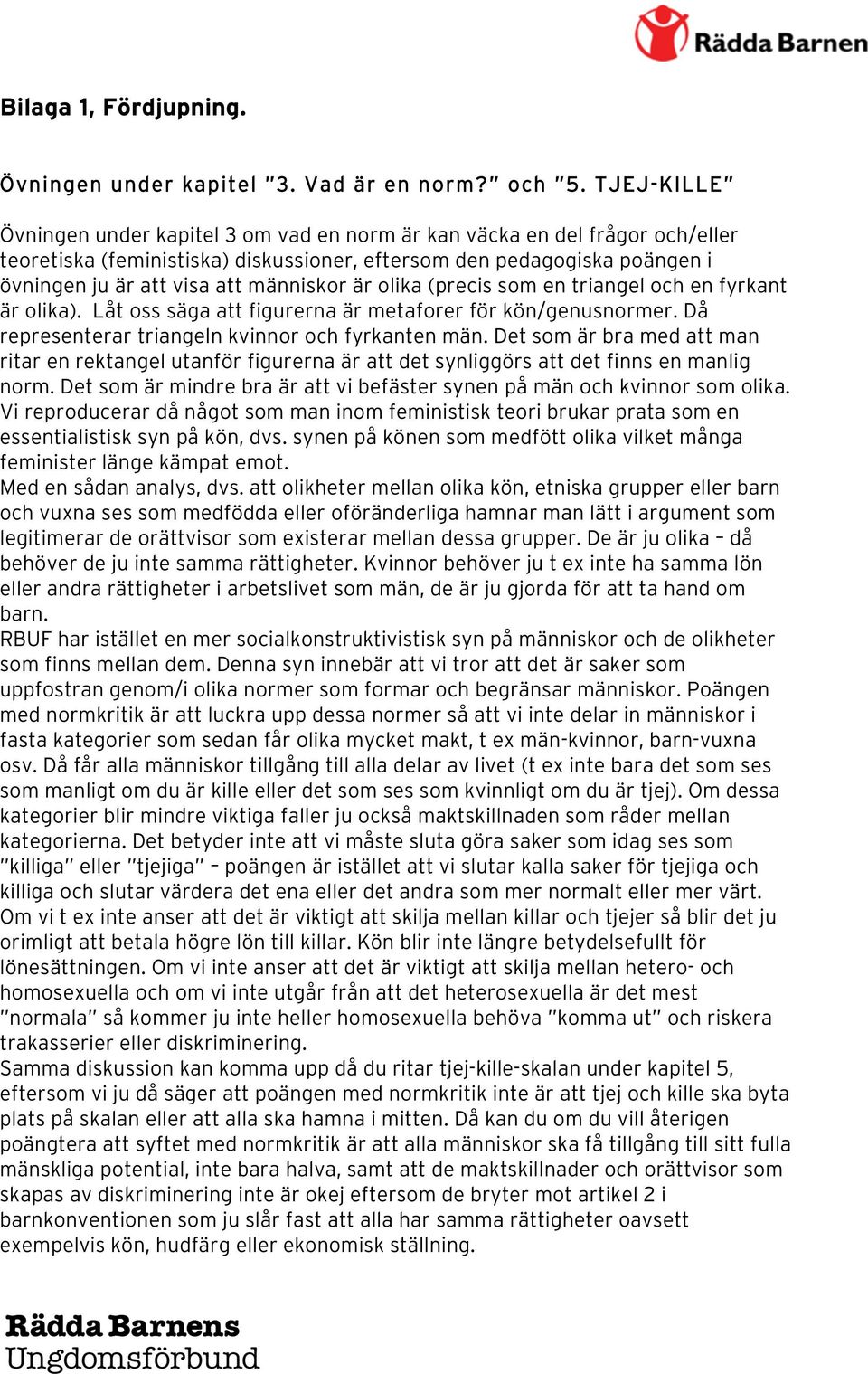 människor är olika (precis som en triangel och en fyrkant är olika). Låt oss säga att figurerna är metaforer för kön/genusnormer. Då representerar triangeln kvinnor och fyrkanten män.