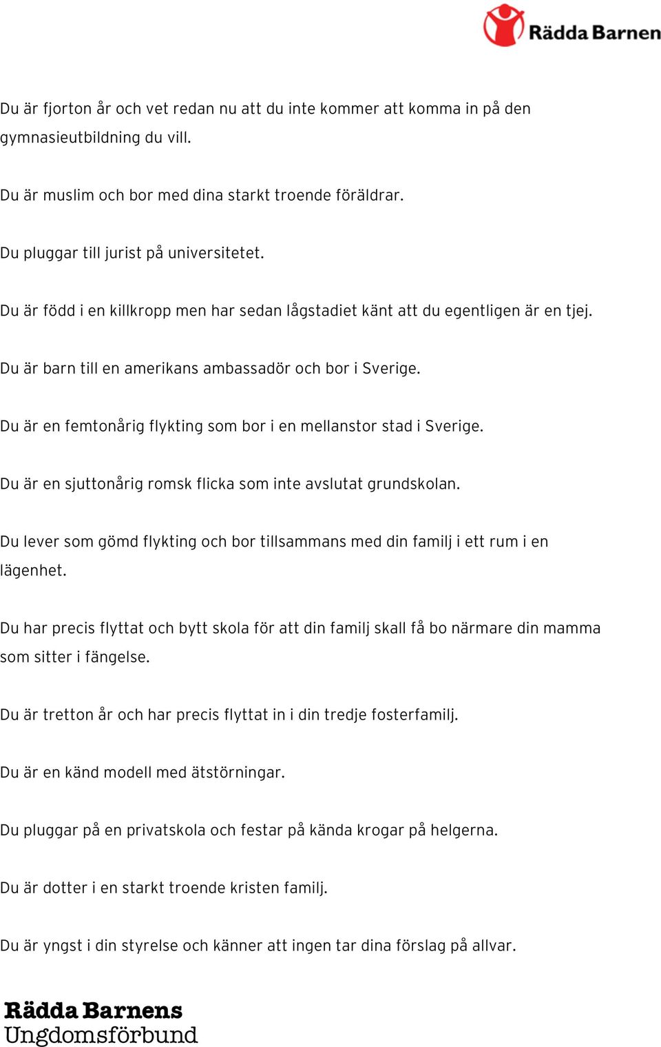 Du är en femtonårig flykting som bor i en mellanstor stad i Sverige. Du är en sjuttonårig romsk flicka som inte avslutat grundskolan.