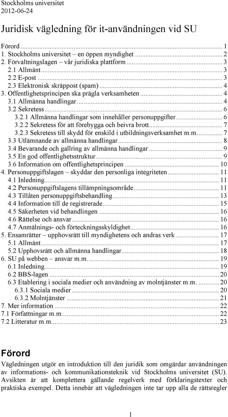 .. 6 3.2.2 Sekretess för att förebygga och beivra brott... 7 3.2.3 Sekretess till skydd för enskild i utbildningsverksamhet m.m.... 7 3.3 Utlämnande av allmänna handlingar... 8 3.