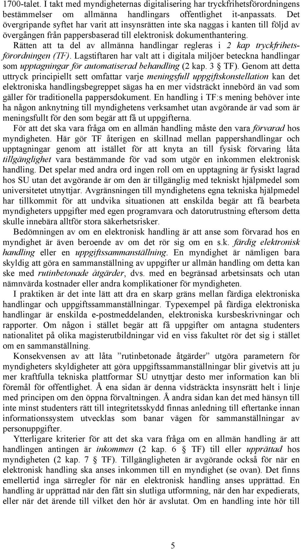 Rätten att ta del av allmänna handlingar regleras i 2 kap tryckfrihetsförordningen (TF).